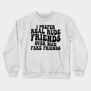 i prefer real rude friends over nice fake friends Crewneck Sweatshirt